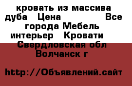 кровать из массива дуба › Цена ­ 180 000 - Все города Мебель, интерьер » Кровати   . Свердловская обл.,Волчанск г.